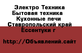 Электро-Техника Бытовая техника - Кухонные печи. Ставропольский край,Ессентуки г.